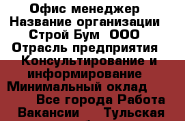 Офис-менеджер › Название организации ­ Строй Бум, ООО › Отрасль предприятия ­ Консультирование и информирование › Минимальный оклад ­ 17 000 - Все города Работа » Вакансии   . Тульская обл.